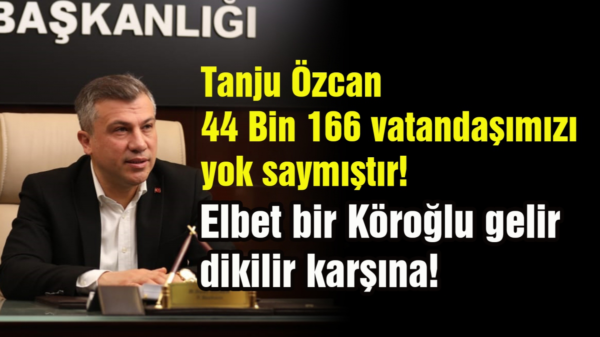 Tanju Özcan 44 Bin 166 vatandaşımızı yok saymıştır