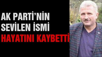 Ak Parti'nin sevilen ismi hayatını kaybetti