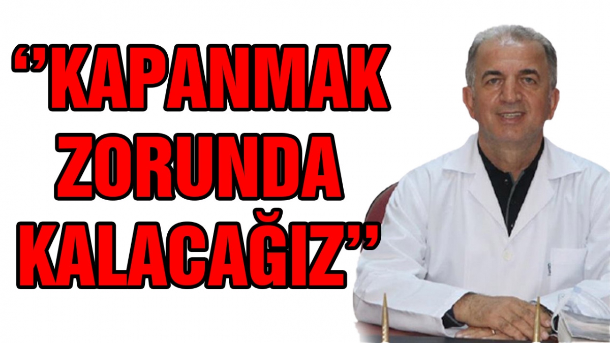 Kapanmak zorunda kalacağız