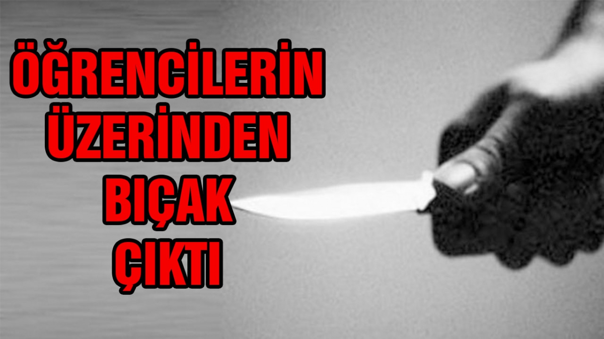 Öğrencilerin üzerinden bıçak çıktı