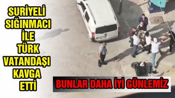 Suriyeli sığınmacı ile Türk vatandaşı kavga etti