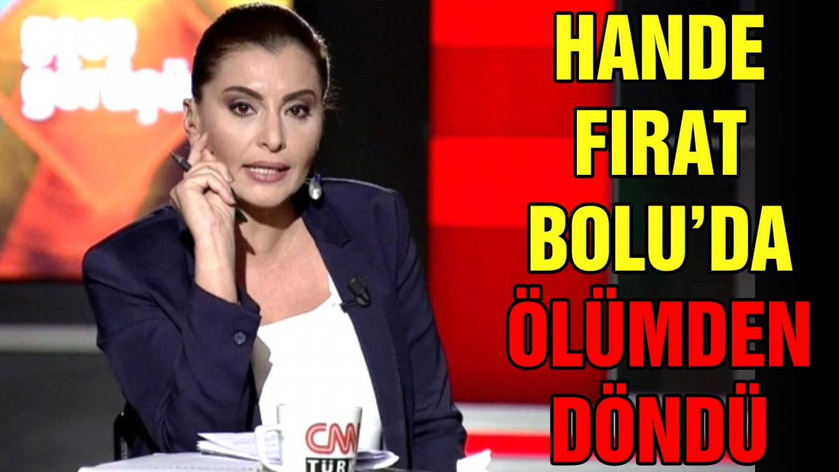 Hande Fırat Bolu'da ölümden döndü