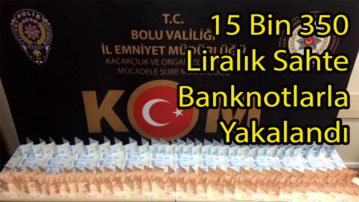 15 Bin 350 Liralık Sahte Banknotlarla Yakalandı