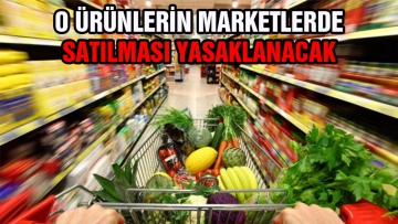 O ürünlerin marketlerde satılması yasaklanacak