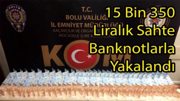 15 Bin 350 Liralık Sahte Banknotlarla Yakalandı