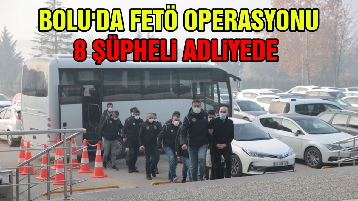 Bolu'da FETÖ operasyonu 8 şüpheli adliyede
