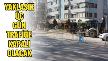 Yaklaşık 3 gün trafiğe kapalı olacak