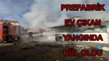 Prefabrik ev çıkan yangında kül oldu