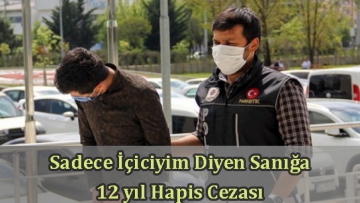 Sadece İçiciyim Diyen Sanığa 12 yıl Hapis Cezası