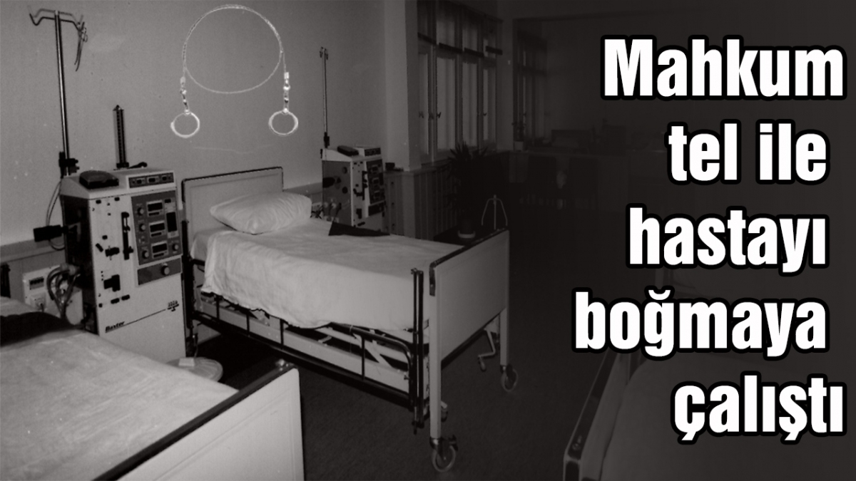 Mahkum tel ile hastayı boğmaya çalıştı