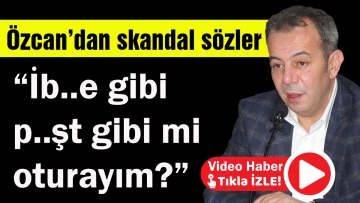 "İb..e gibi p..şt gibi mi oturayım?"