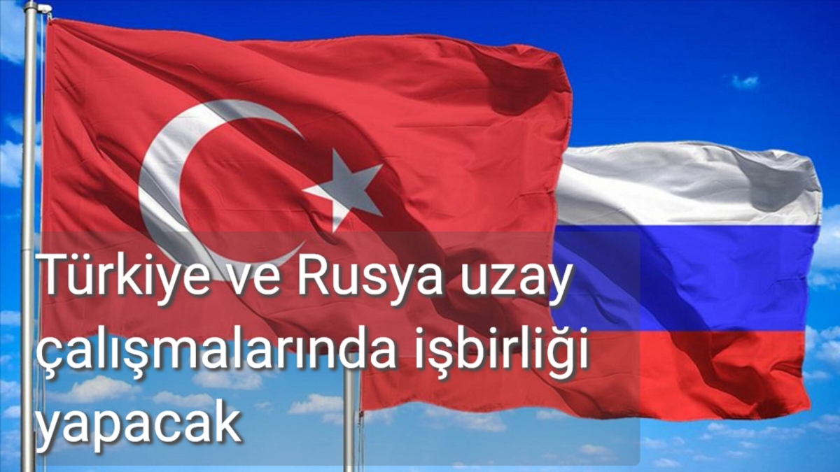Türkiye ve Rusya Uzay çalışmalarında iş birliği yapacak