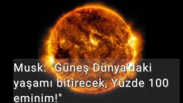 Musk: "Güneş, Dünya'daki Yaşamı Bitirecek, Yüzde 100 Eminim"