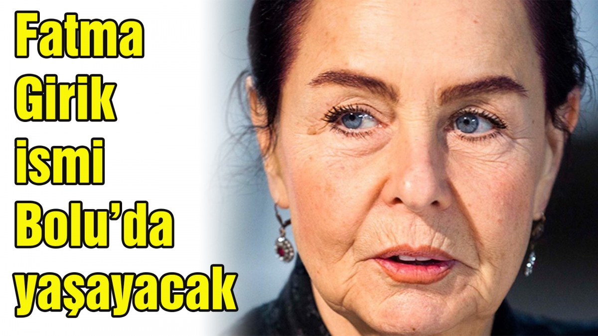 Fatma Girik ismi Bolu'da yaşayacak