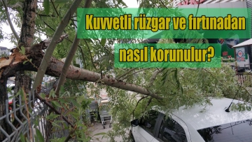 Kuvvetli rüzgar ve fırtınadan nasıl korunulur?