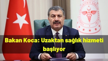 Bakan Koca: Uzaktan sağlık hizmeti başlıyor