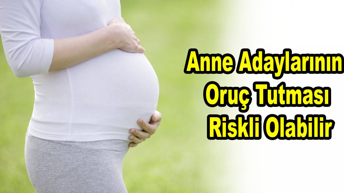 Anne Adaylarının Oruç Tutması Riskli Olabilir