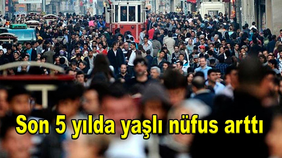 Son 5 yılda yaşlı nüfus arttı