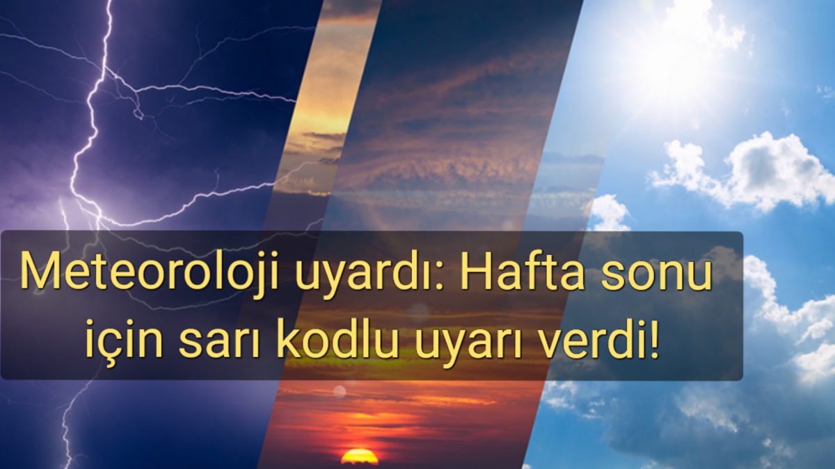 Meteoroloji uyardı: Hafta sonu için sarı kodlu uyarı verdi!