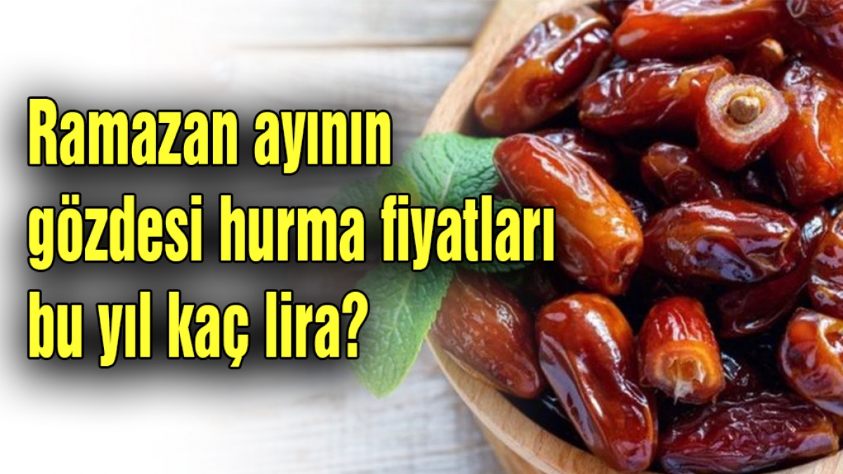 Ramazan ayının gözdesi hurma fiyatları bu yıl kaç lira?