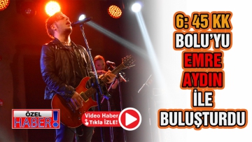 6:45 KK Bolu'yu Emre Aydın ile buluşturdu