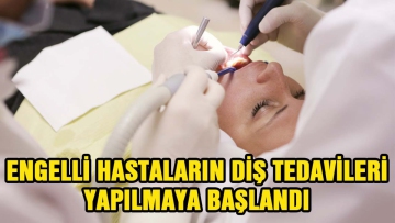 Engelli hastaların diş tedavileri yapılmaya başlandı