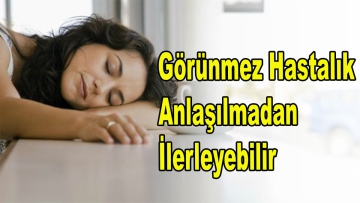 Görünmez Hastalık Anlaşılmadan İlerleyebilir 