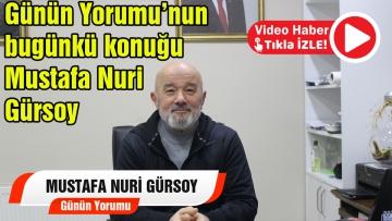 Günün yorumu Mustafa Nuri Gürsoy