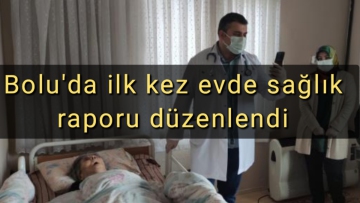 Bolu'da yatağa bağımlı hastalar için ilk kez evde sağlık raporu düzenlendi