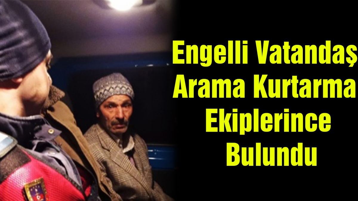 Engelli vatandaş arama kurtarma ekiplerince bulundu