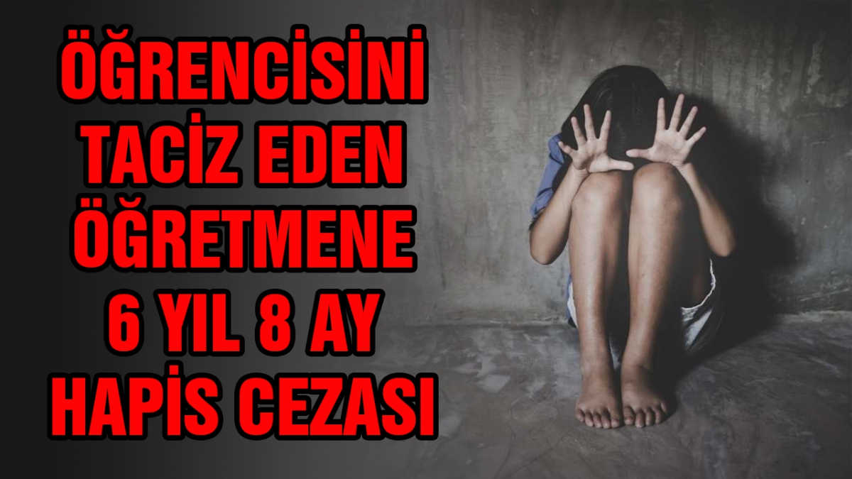 Öğrencisini taciz eden öğretmene 6 yıl 8 ay hapis cezası