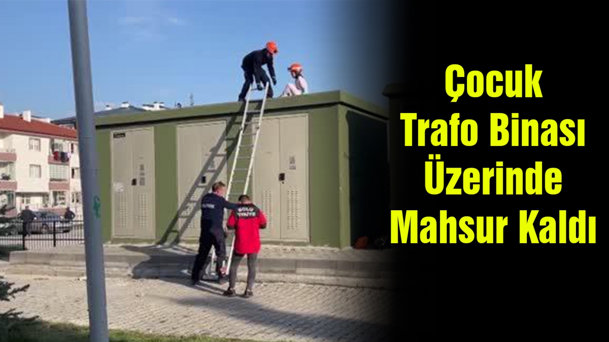 Çocuk Trafo Binası Üzerinde Mahsur Kaldı