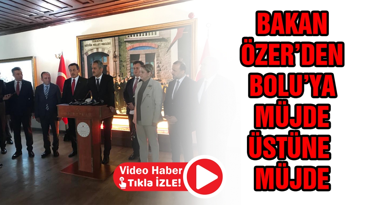 BAKAN ÖZER'DEN BOLU'YA MÜJDE ÜSTÜNE MÜJDE 