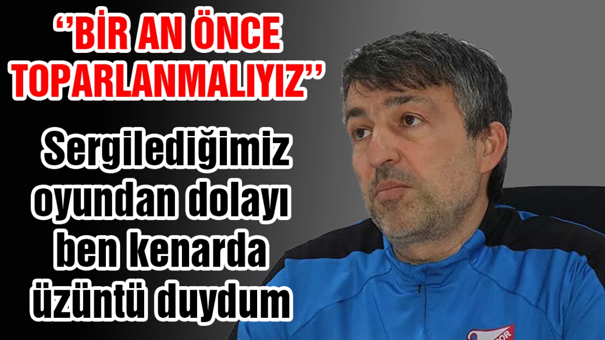 Bir an önce toparlanmalıyız