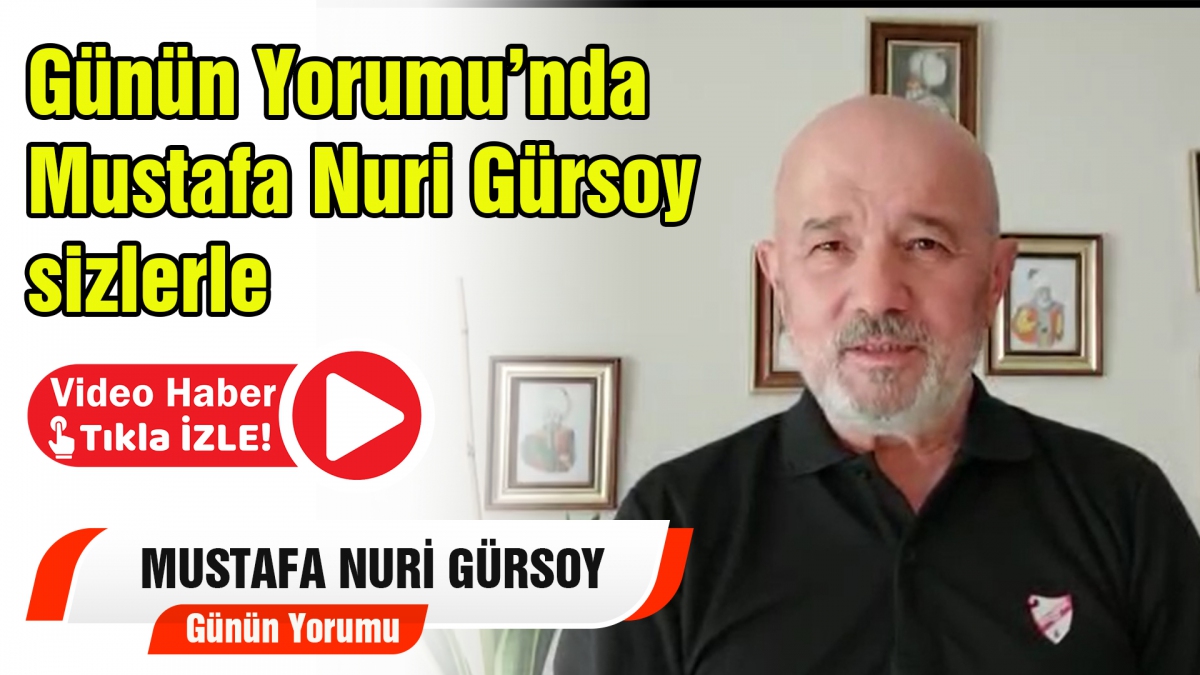 Günün Yorumu Mustafa Nuri Gürsoy