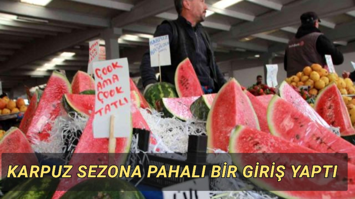 Karpuz sezona pahalı bir giriş yaptı!