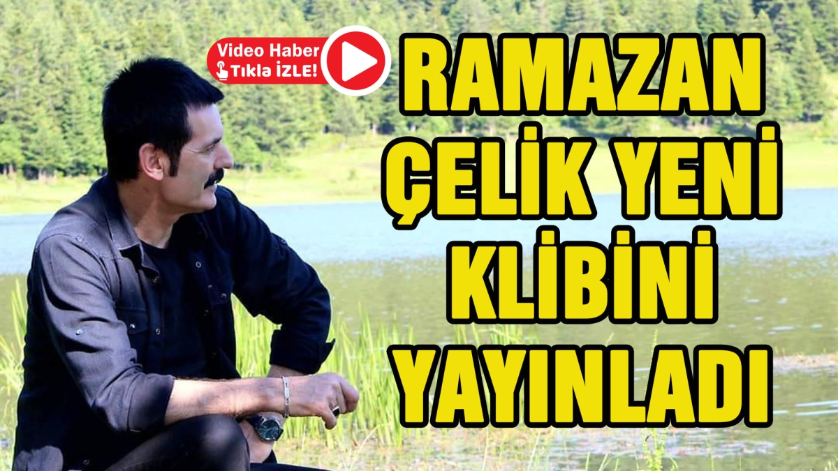 RAMAZAN ÇELİK YENİ KLİBİNİ YAYINLADI