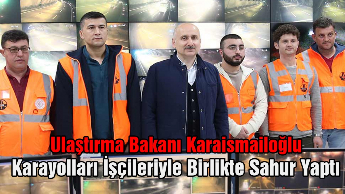 Ulaştırma Bakanı Karaismailoğlu Karayolları İşçileriyle Birlikte Sahur Yaptı