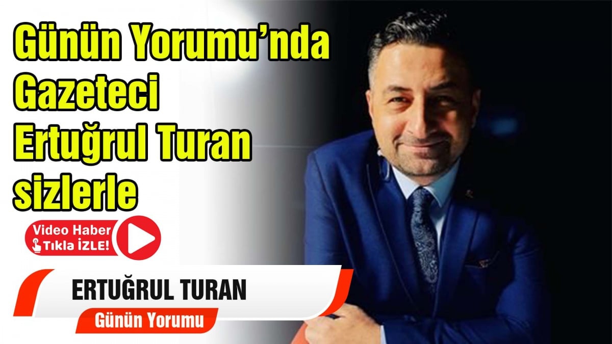 Günün Yorumu Ertuğrul Turan