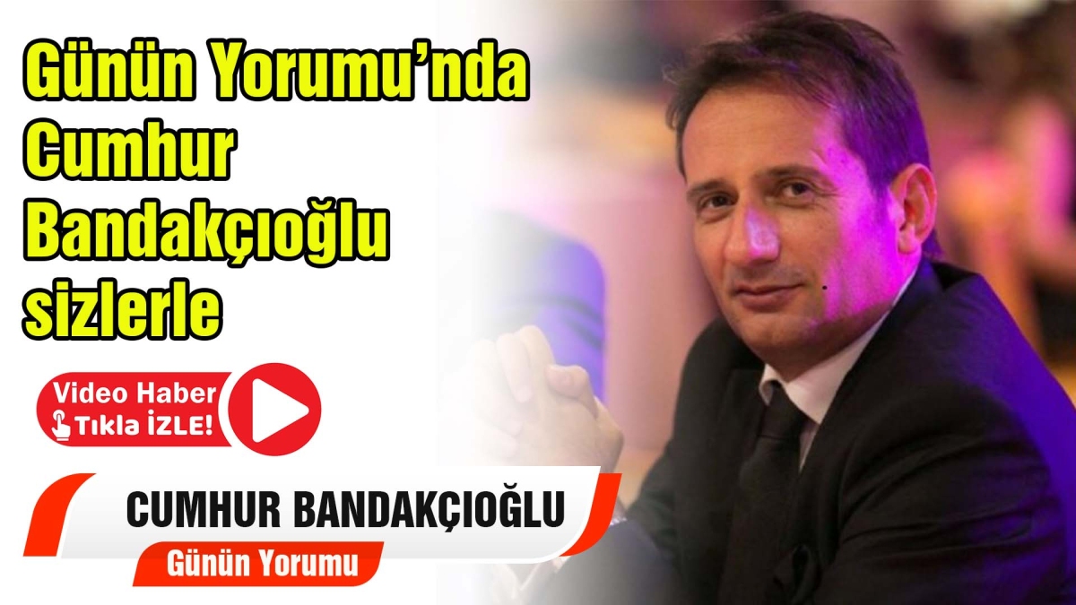 Günün Yorumu Cumhur Bandakçıoğlu 