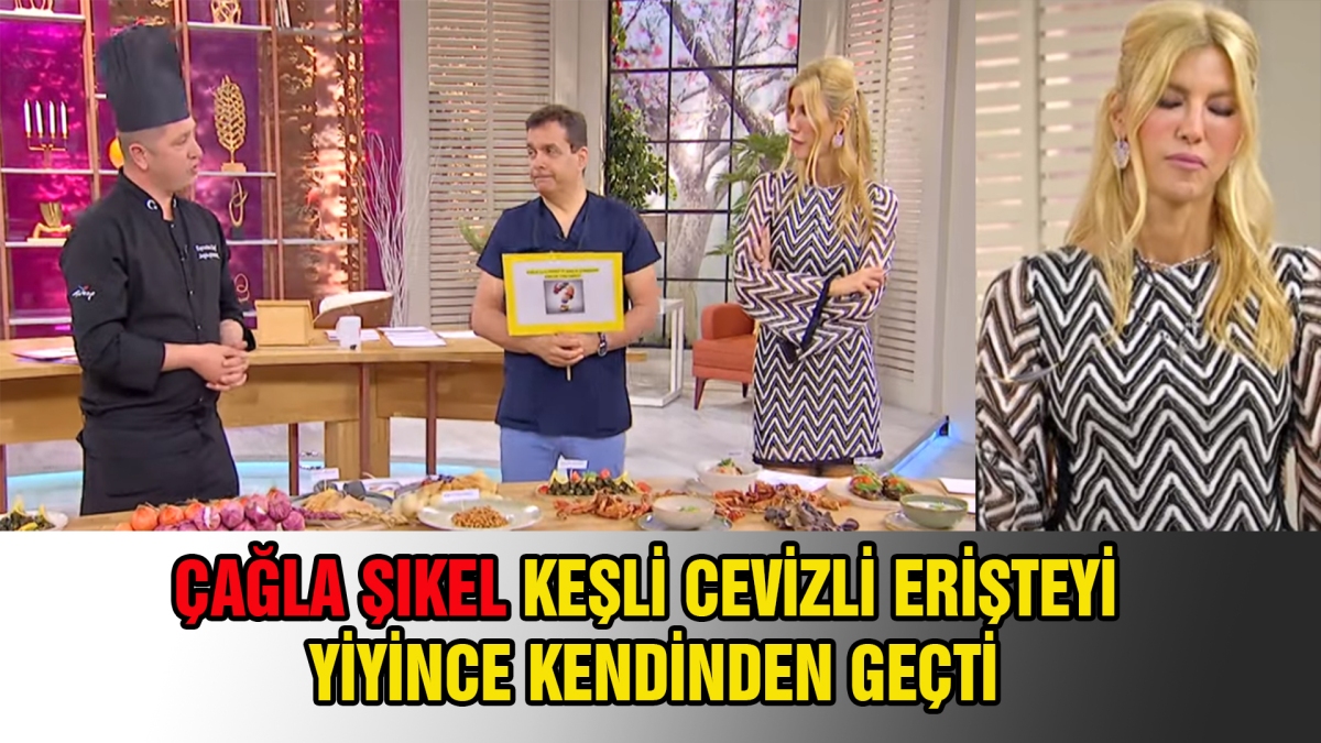 Çağla Şıkel Keşli Cevizli Erişteyi Yiyince Kendinden Geçti