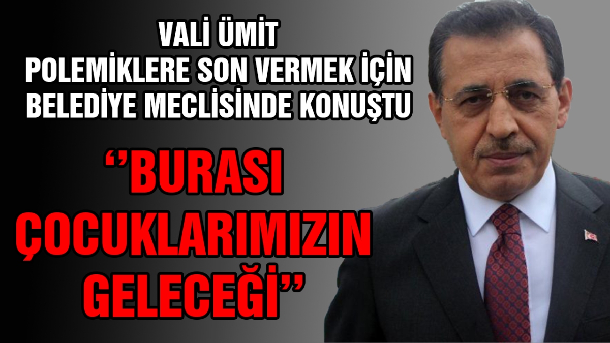 Vali Ümit polemiklere son vermek için belediye meclisinde konuştu