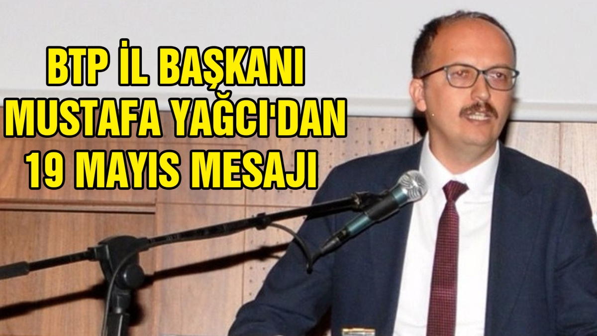 BTP İL BAŞKANI MUSTAFA YAĞCI'DAN 19 MAYIS MESAJI 