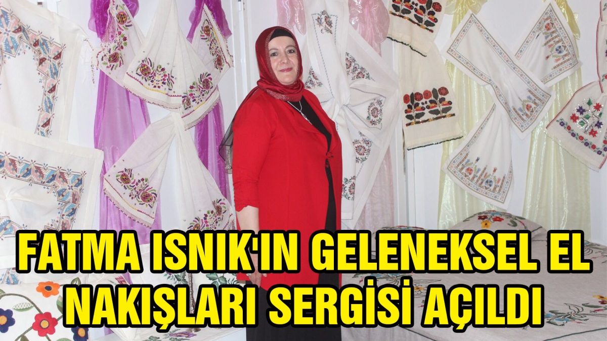FATMA ISNIK'IN 'GELENEKSEL EL NAKIŞLARI' SERGİSİ AÇILDI