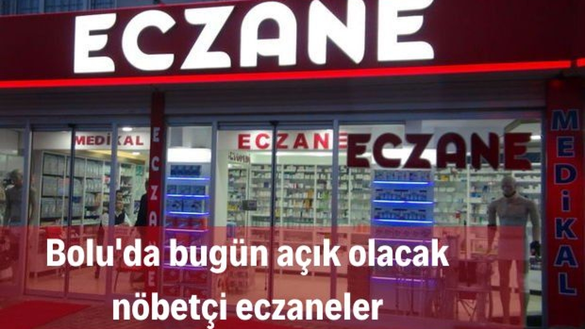 BOLU'DA 7 MAYIS GÜNÜ AÇIK OLACAK NÖBETÇİ ECZANELER