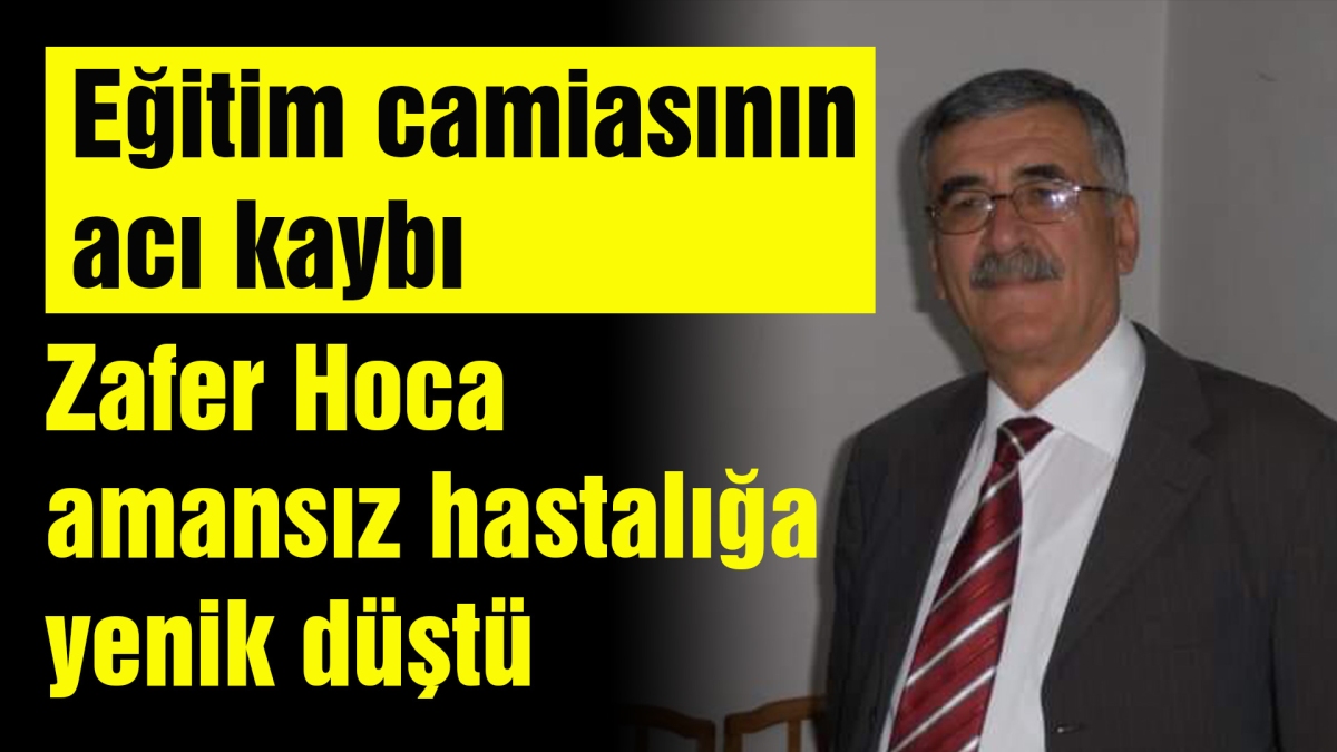 Zafer Hoca amansız hastalığa yenik düştü