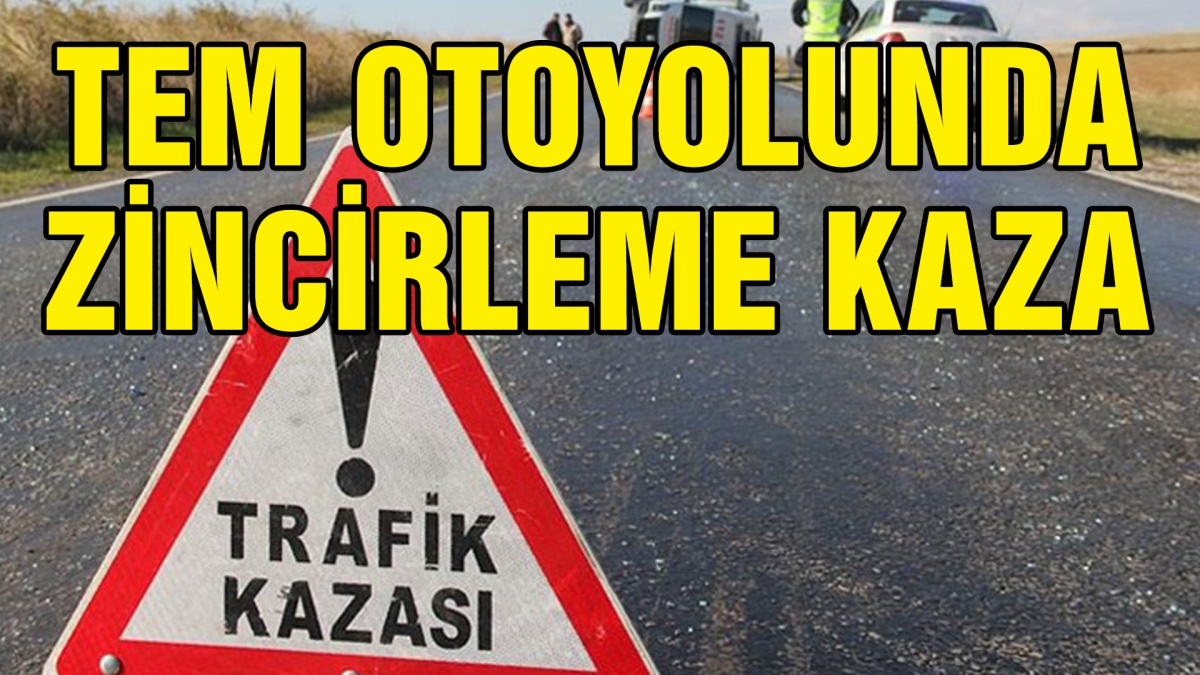 TEM OTOYOLUNDA ZİNCİRLEME KAZA