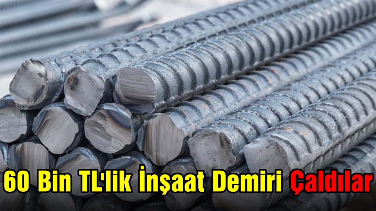 60 Bin TL'lik İnşaat Demiri Çaldılar