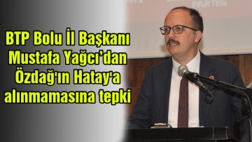 BTP Bolu İl Başkanı Mustafa Yağcı'dan, Özdağ'ın Hatay'a alınmamasına tepki
