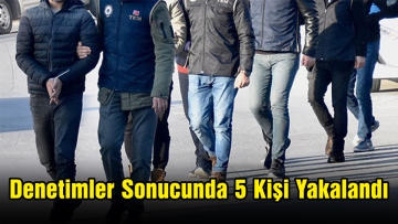 Denetimler Sonucunda 5 Kişi Yakalandı